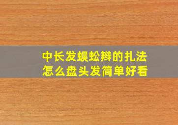 中长发蜈蚣辫的扎法 怎么盘头发简单好看