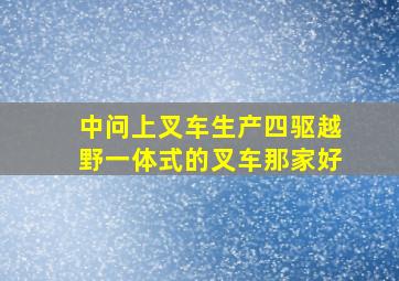 中问上叉车生产四驱越野一体式的叉车那家好