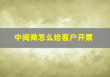 中间商怎么给客户开票