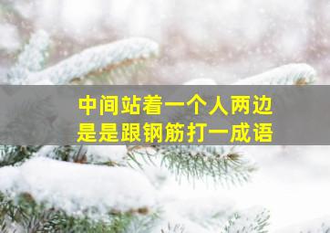 中间站着一个人两边是是跟钢筋打一成语