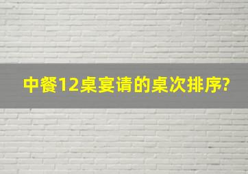 中餐12桌宴请的桌次排序?