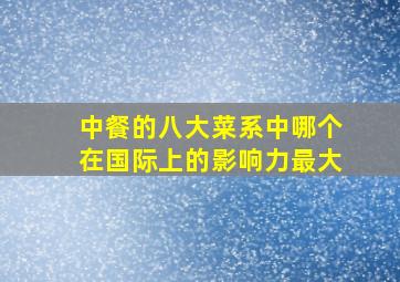 中餐的八大菜系中哪个在国际上的影响力最大(