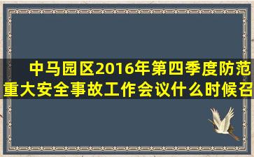 中马园区2016年第四季度防范重大安全事故工作会议什么时候召开?