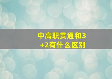 中高职贯通和3+2有什么区别