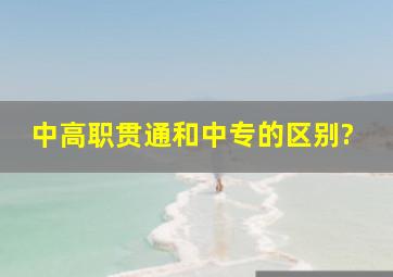 中高职贯通和中专的区别?