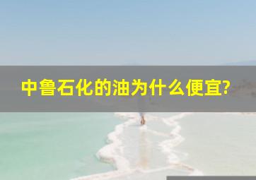 中鲁石化的油为什么便宜?