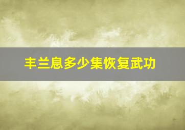 丰兰息多少集恢复武功