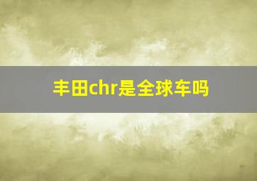 丰田chr是全球车吗(