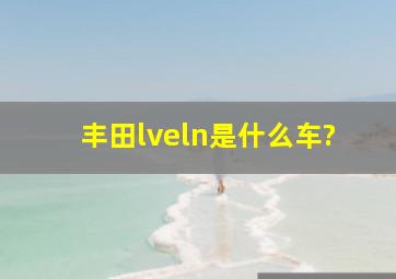 丰田lveln是什么车?