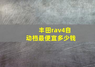 丰田rav4自动档最便宜多少钱