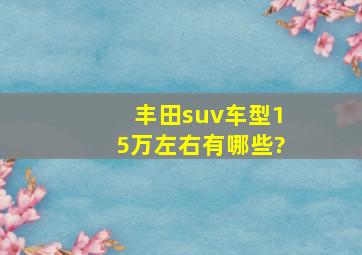 丰田suv车型15万左右有哪些?,