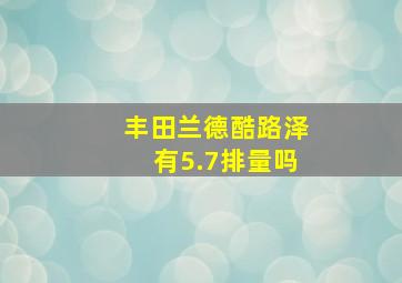 丰田兰德酷路泽有5.7排量吗