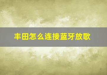 丰田怎么连接蓝牙放歌