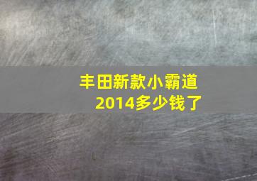 丰田新款小霸道2014多少钱了