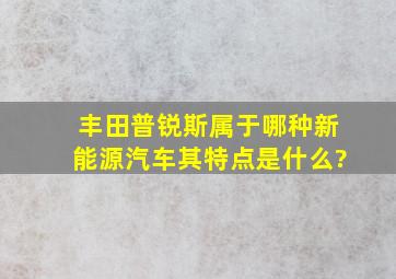 丰田普锐斯属于哪种新能源汽车,其特点是什么?