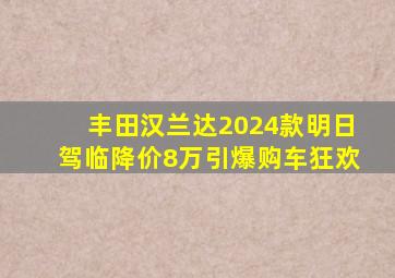 丰田汉兰达2024款明日驾临,降价8万引爆购车狂欢