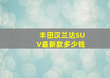 丰田汉兰达SUV最新款多少钱