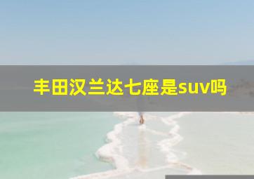 丰田汉兰达七座是suv吗