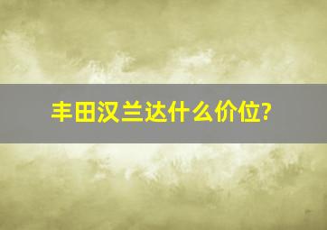 丰田汉兰达什么价位?