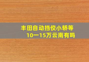 丰田自动挡佼小轿等10一15万云南有吗