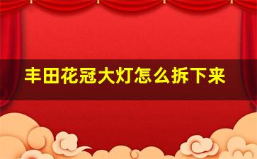 丰田花冠大灯怎么拆下来