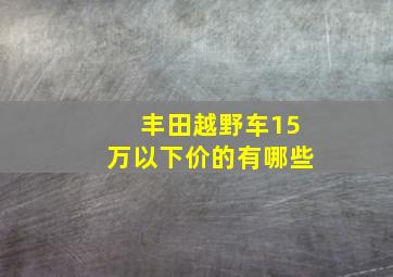 丰田越野车15万以下价的有哪些