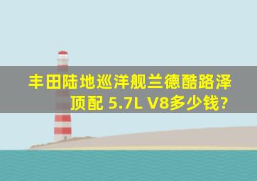 丰田陆地巡洋舰兰德酷路泽 顶配 5.7L V8多少钱?