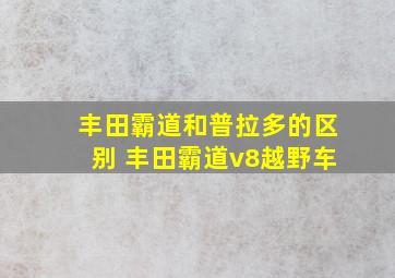 丰田霸道和普拉多的区别 丰田霸道v8越野车