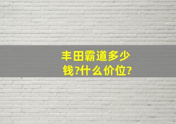 丰田霸道多少钱?什么价位?