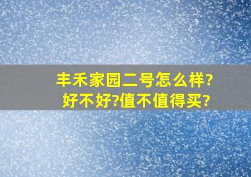 丰禾家园二号怎么样?好不好?值不值得买?