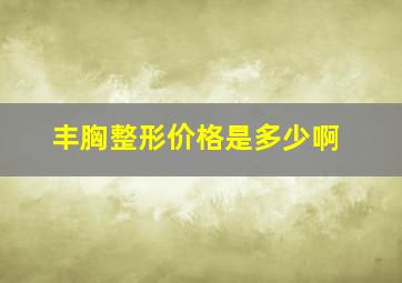 丰胸整形价格是多少啊