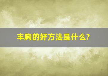 丰胸的好方法是什么?