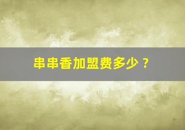 串串香加盟费多少 ?