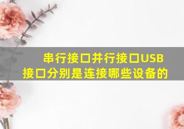 串行接口并行接口USB接口分别是连接哪些设备的(