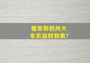 临安到杭州火车东站时刻表?