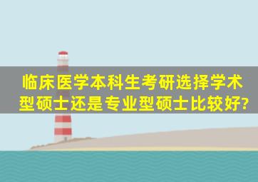 临床医学本科生考研选择学术型硕士还是专业型硕士比较好?