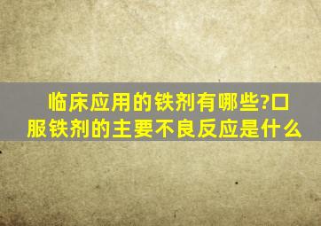 临床应用的铁剂有哪些?口服铁剂的主要不良反应是什么