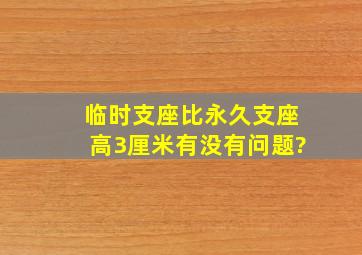 临时支座比永久支座高3厘米有没有问题?