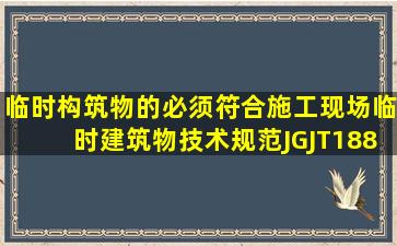 临时构筑物的必须符合施工现场临时建筑物技术规范》(JGJT188...