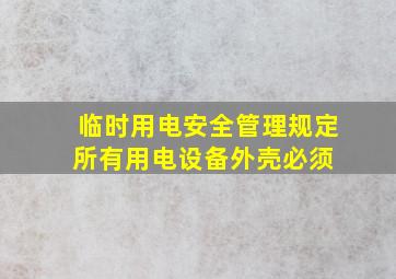 临时用电安全管理规定,所有用电设备外壳必须( )。