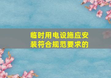 临时用电设施应安装符合规范要求的()。