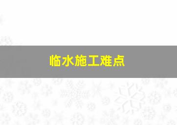 临水施工难点