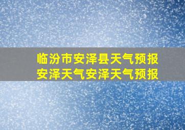 临汾市安泽县天气预报安泽天气安泽天气预报