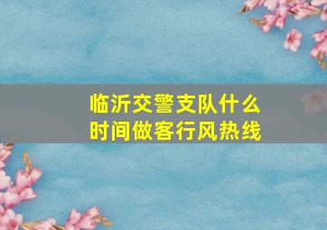 临沂交警支队什么时间做客行风热线