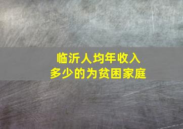 临沂人均年收入多少的为贫困家庭