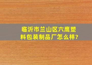 临沂市兰山区六鹰塑料包装制品厂怎么样?