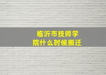 临沂市技师学院什么时候搬迁