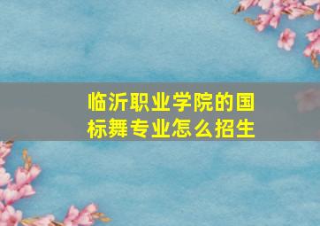 临沂职业学院的国标舞专业怎么招生