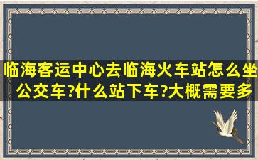 临海客运中心去临海火车站怎么坐公交车?什么站下车?大概需要多少...