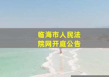 临海市人民法院网开庭公告